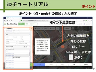 37
iDチュートリアル ポイント
ポイント（点・node）の追加：入力終了
ポイント追加位置
左側の編集欄を
閉じるには
ESC キー
Enter キー または
ボタン
 