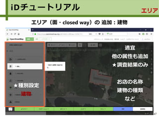 47
iDチュートリアル エリア
エリア（面・closed way）の 追加：建物
適宜
他の属性も追加
★調査結果のみ
お店の名称
建物の種類
など
★種別設定
建物
 