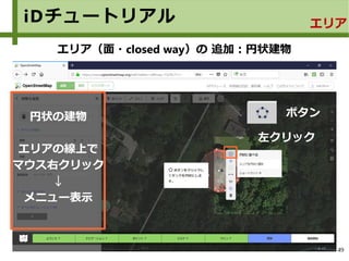 49
iDチュートリアル エリア
エリア（面・closed way）の 追加：円状建物
円状の建物
エリアの線上で
マウス右クリック
↓
メニュー表示
ボタン
左クリック
 