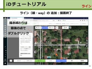55
iDチュートリアル ライン
ライン（線・way）の 追加：描画終了
描き終わりは
最後の点で
ダブルクリック
 