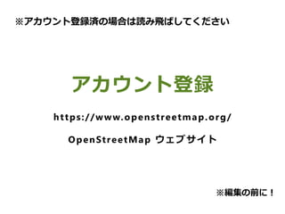　
アカウント登録
https://www.openstreetmap.org/
OpenStreetMap ウェブサイト
※アカウント登録済の場合は読み飛ばしてください
※編集の前に！
 