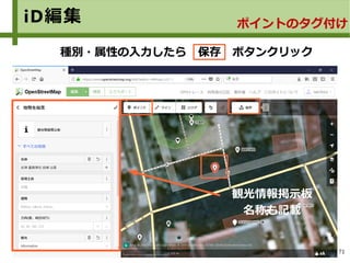 71
iD編集 ポイントのタグ付け
種別・属性の入力したら　保存　ボタンクリック
観光情報掲示板
名称も記載
 
