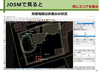 79
JOSMで見ると 同じエリアを表示
背景地図は非表示の状況
 