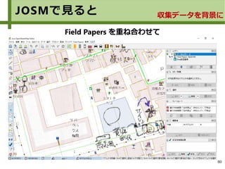 80
JOSMで見ると 収集データを背景に
Field Papers を重ね合わせて
 