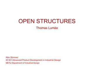OPEN STRUCTURES
Thomas Lumée
Alev Sönmez
METU Department of Industrial Design
ID 501 Advanced Product Development in Industrial Design
 