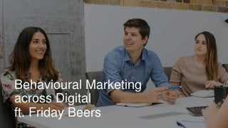 Behavioural Marketing
across Digital
ft. Friday Beers
 