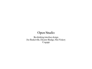 Open Studio
       Re-thinking interface design
Joe Baskerville, Eleanor Rudge, Sita Vickery
                   Cogapp
 