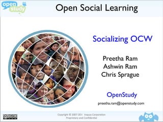 Open Social Learning Socializing OCW Preetha Ram Ashwin Ram Chris Sprague OpenStudy [email_address] 