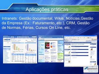 Intranets: Gestão documental, Wikis, Notícias,Gestão
da Empresa (Ex.: Faturamento, etc.), CRM, Gestão
de Normas, Férias, Cursos On Line, etc.
Aplicações práticas
 