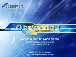 Marcelo Martins Nascimento
marcelo@openetwork.com.br
+55(21)8883-3989
Visite-nos no endereço:
http://www.openetwork.com.br
 