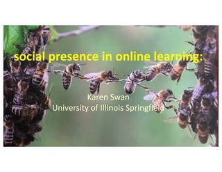 social presence in online learning:
Karen Swan
University of Illinois Springfield
 