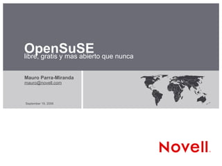 OpenSuSE que nunca
libre, gratis y mas abierto


Mauro Parra-Miranda
mauro@novell.com



September 19, 2006
 