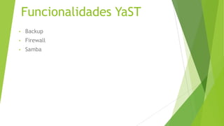Funcionalidades YaST
• Backup
• Firewall
• Samba
 
