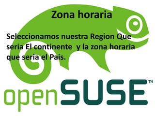 Zona horaria
Seleccionamos nuestra Region Que
seria El continente y la zona horaria
que seria el Pais.
 