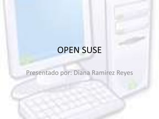 OPEN SUSE
Presentado por: Diana Ramirez Reyes
 