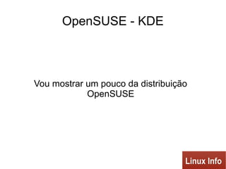 OpenSUSE - KDE
Vou mostrar um pouco da distribuição
OpenSUSE
 
