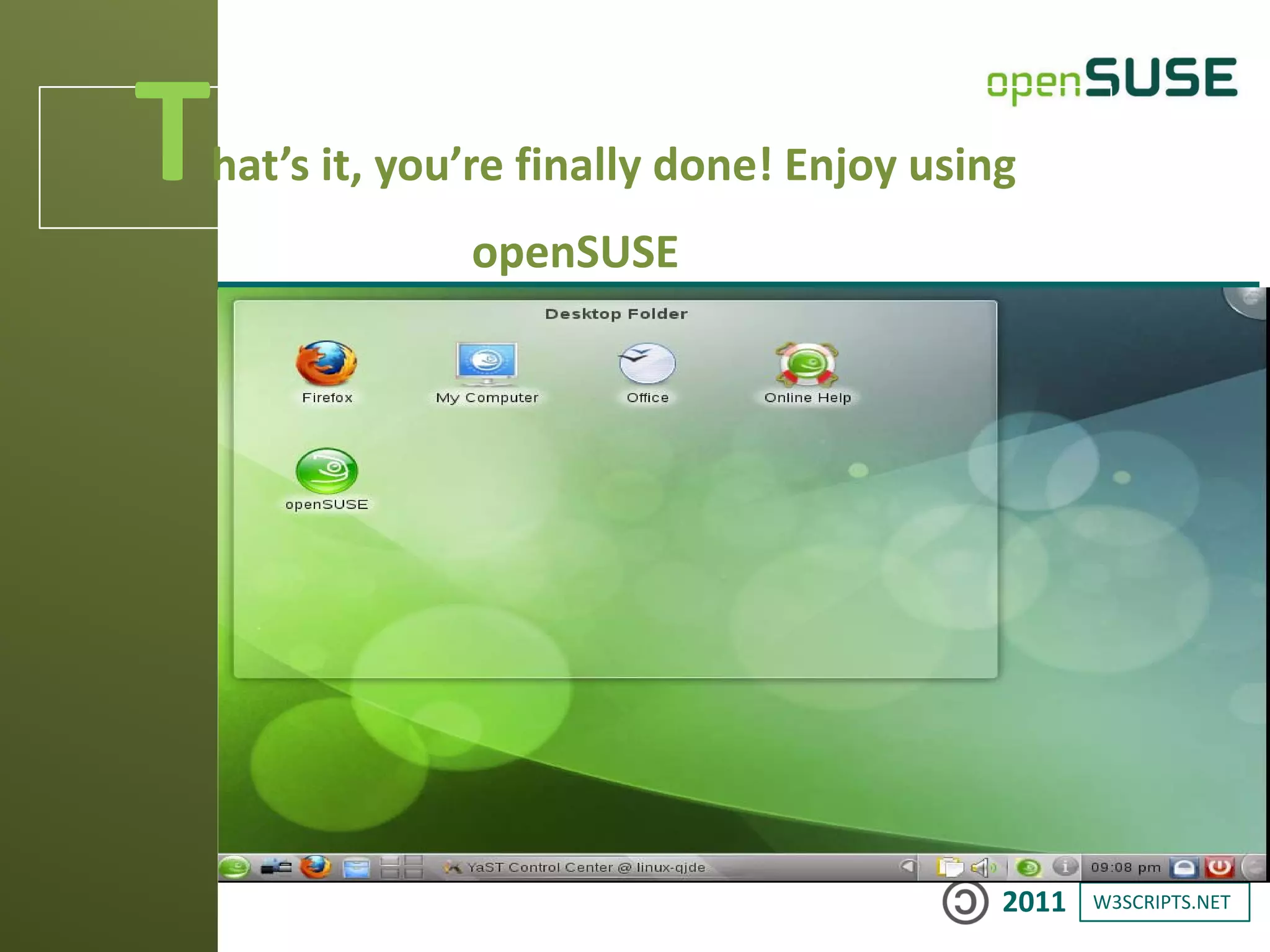 W3SCRIPTS.NET2011
That’s it, you’re finally done! Enjoy using
openSUSE
 