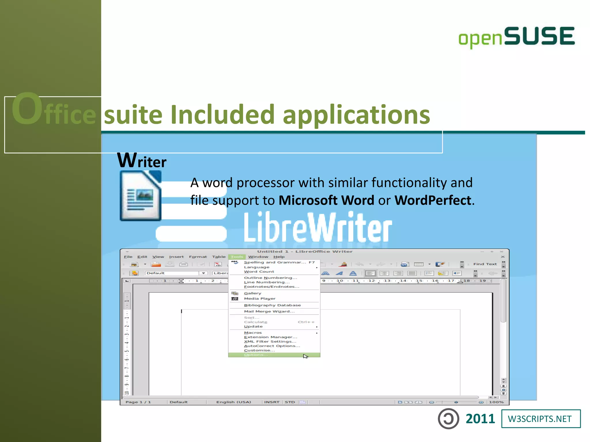 W3SCRIPTS.NET2011
Office suite Included applications
Writer
A word processor with similar functionality and
file support to Microsoft Word or WordPerfect.
 