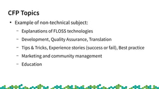 CFP Topics
●
Example of non-technical subject:
– Explanations of FLOSS technologies
– Development, Quality Assurance, Tran...