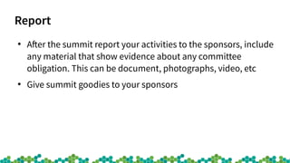 Report
●
After the summit report your activities to the sponsors, include
any material that show evidence about any commit...