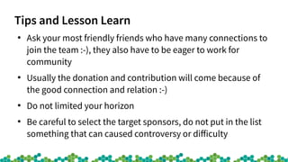 Tips and Lesson Learn
●
Ask your most friendly friends who have many connections to
join the team :-), they also have to b...