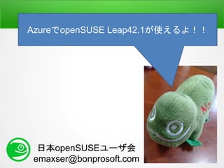 日本openSUSEユーザ会
emaxser@bonprosoft.com
AzureでopenSUSE Leap42.1が使えるよ！！
 
