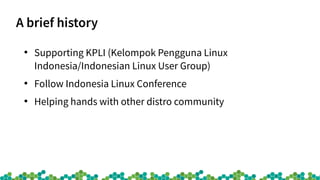 A brief history
●
Supporting KPLI (Kelompok Pengguna Linux
Indonesia/Indonesian Linux User Group)
●
Follow Indonesia Linux...