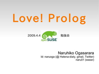 Love! Prolog
  2009.4.4                   勉強会




                           Naruhiko Ogasarara
             Id: naruoga (@ Hatena-dialy, gmail, Twitter)
                                         naru01 (wassr)
 