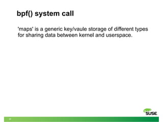 17
bpf() system call
'maps' is a generic key/vaule storage of different types
for sharing data between kernel and userspace.
 