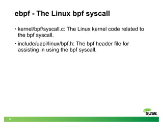 15
ebpf - The Linux bpf syscall
• kernel/bpf/syscall.c: The Linux kernel code related to
the bpf syscall.
• include/uapi/l...