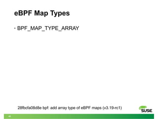 43
eBPF Map Types
• BPF_MAP_TYPE_ARRAY
28fbcfa08d8e bpf: add array type of eBPF maps (v3.19-rc1)
 