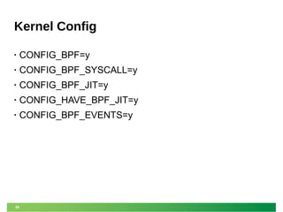 50
Kernel Config
• CONFIG_BPF=y
• CONFIG_BPF_SYSCALL=y
• CONFIG_BPF_JIT=y
• CONFIG_HAVE_BPF_JIT=y
• CONFIG_BPF_EVENTS=y
 