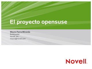 El proyecto opensuse
Mauro Parra-Miranda
Buildmaster
Novell, Inc.
mauro@novell.com
 