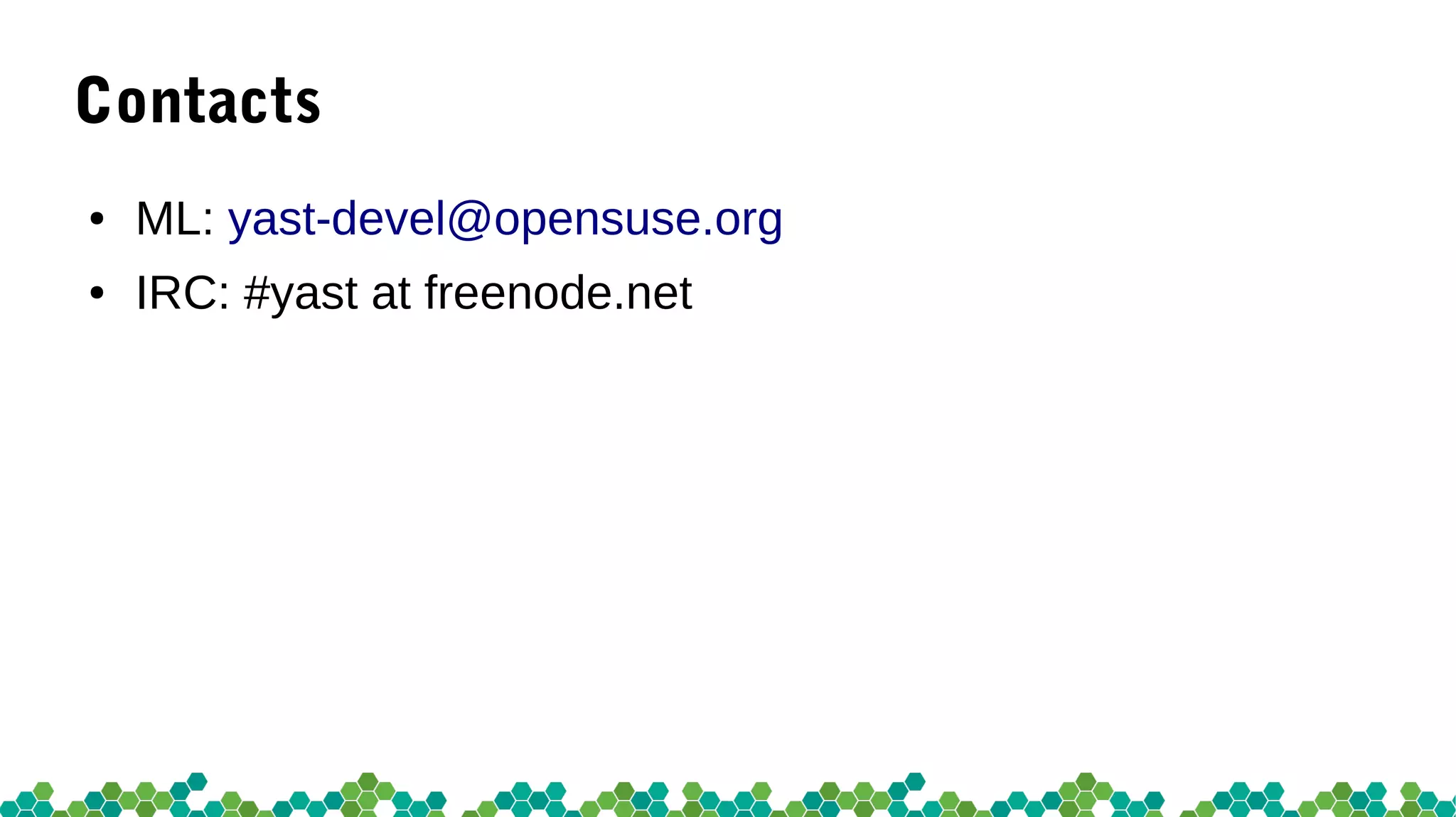 Contacts
● ML: yast-devel@opensuse.org
● IRC: #yast at freenode.net
 