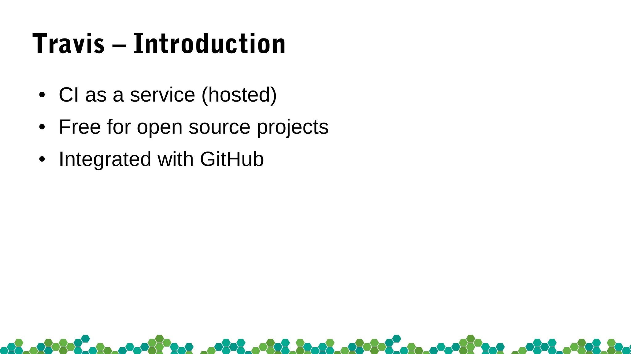 Travis – Introduction
● CI as a service (hosted)
● Free for open source projects
● Integrated with GitHub
 