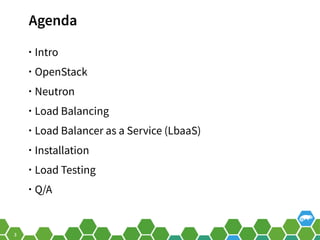 3
Agenda
• Intro
• OpenStack
• Neutron
• Load Balancing
• Load Balancer as a Service (LbaaS)
• Installation
• Load Testing
• Q/A
 