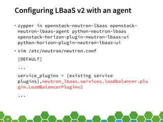 20
Configuring LBaaS v2 with an agent
• zypper in openstack-neutron-lbaas openstack-
neutron-lbaas-agent python-neutron-lb...