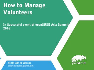 How to Manage
Volunteers
In Successful event of openSUSE Asia Summit
2016
Sendy Aditya Suryana
sendy.a.suryana@gmail.com
 