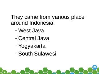 13
They came from various place
around Indonesia.
– West Java
– Central Java
– Yogyakarta
– South Sulawesi
 
