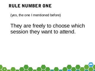 19
(yes, the one I mentioned before)
They are freely to choose which
session they want to attend.
RULE NUMBER ONE
 
