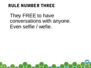 22
They FREE to have
conversations with anyone.
Even selfie / wefie.
RULE NUMBER THREE
 