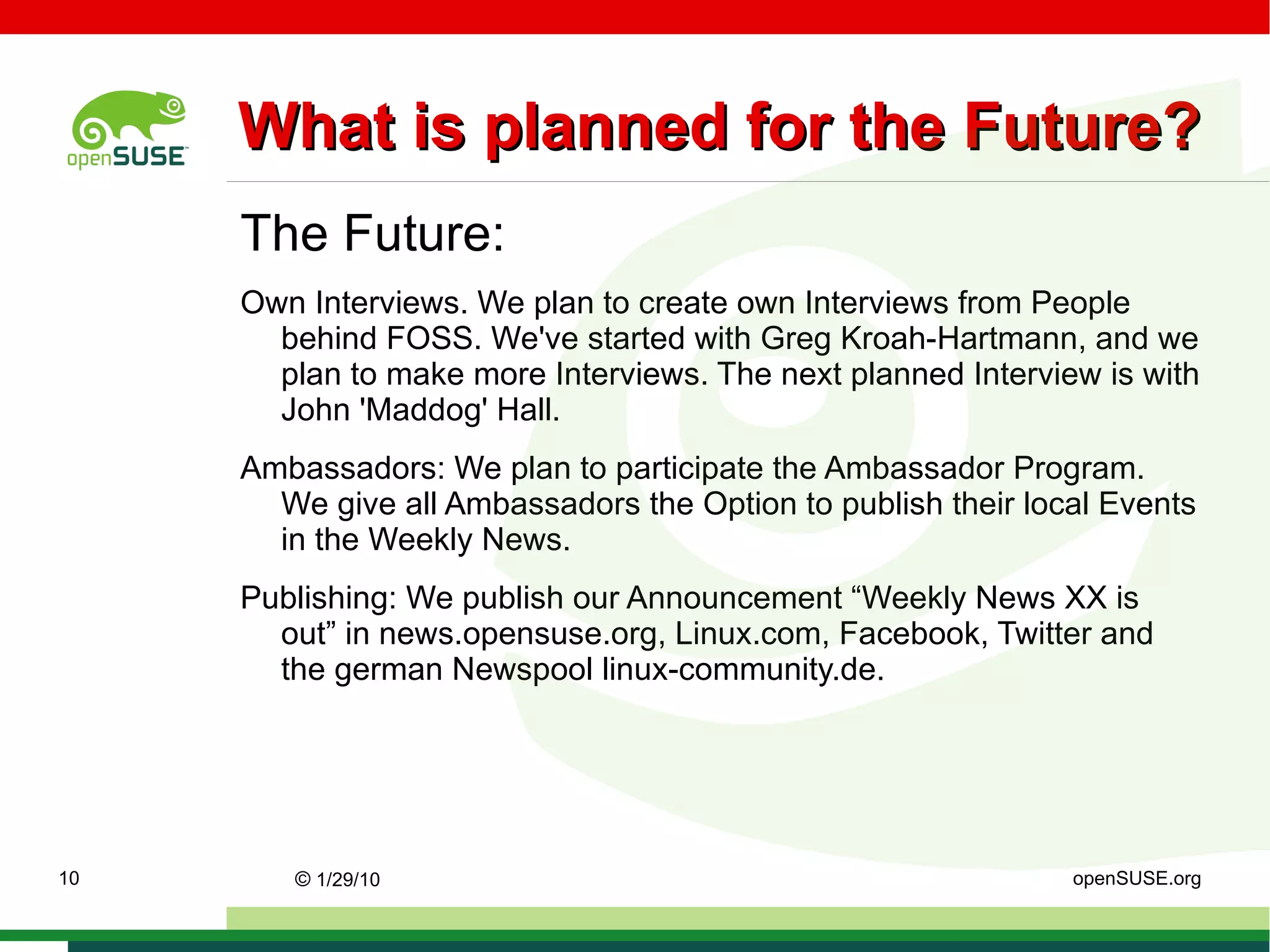 History of WN * 22. November 2007 First Issue from Apokryphos * Issue 2: translated to german. * Issue 4: Beineri and Buschmann23 helped.  * Issue 8: WN announced Joe Brockmeier as Community Manager. * 26. March 2007, issue 15 dl9pf comes new to the team. ©   9/16/09   Sascha Manns openSUSE.org 
