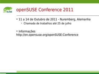 openSUSE Conference 2011
     • 11 a 14 de Outubro de 2011 - Nuremberg, Alemanha
              •    Chamada de trabalhos até 25 de julho

     • Informações
     http://en.opensuse.org/openSUSE:Conference




     © July 29, 2011 Novell Inc.
13
 