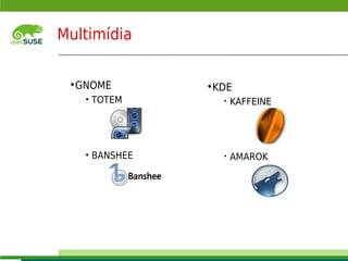 Multimídia


           •GNOME                 •KDE
                   • TOTEM          •   KAFFEINE




                   • BANSHEE        •   AMAROK




    © July 29, 2011 Novell Inc.
6
 