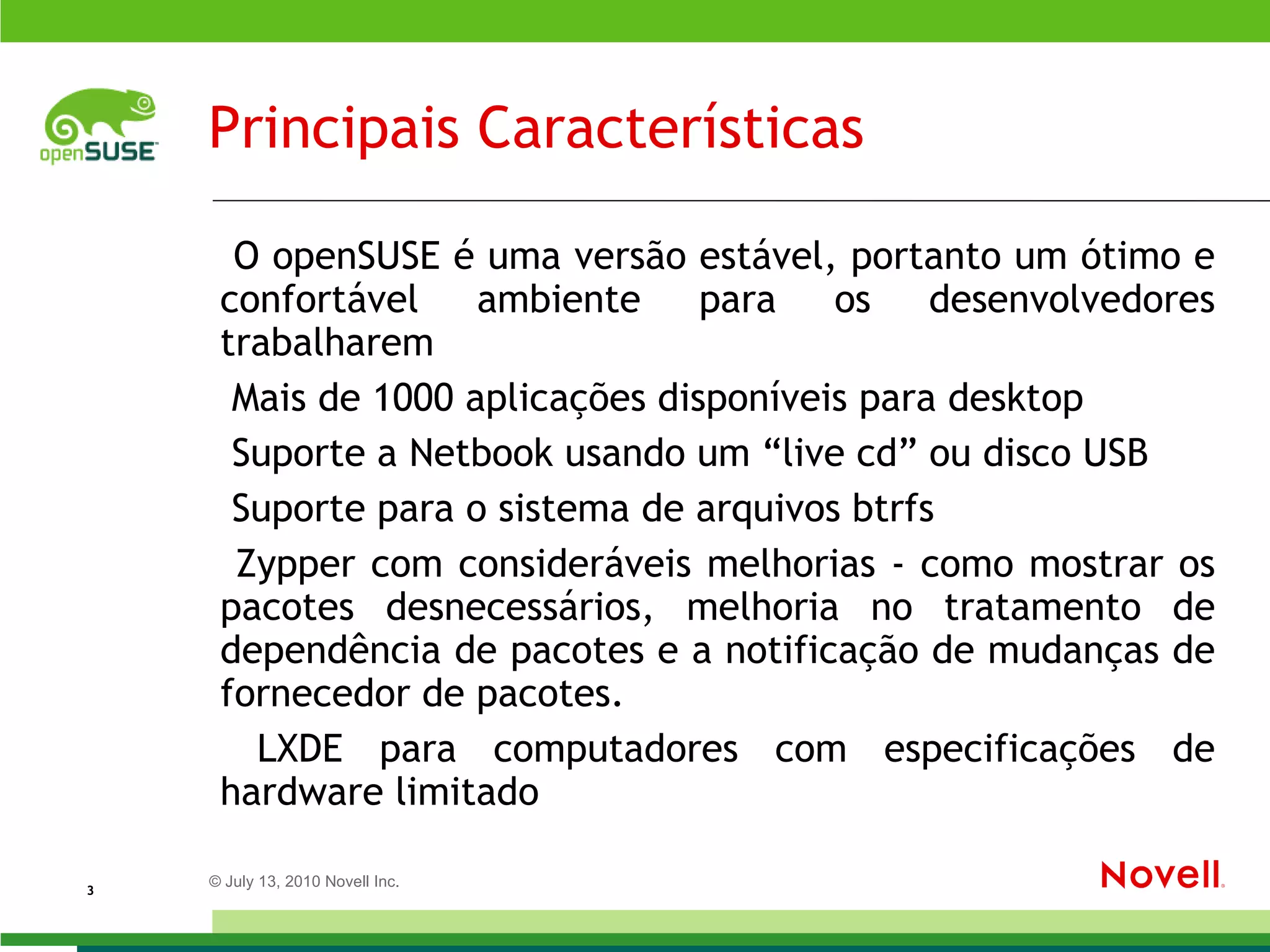 Principais Características O openSUSE é uma versão estável, portanto um ótimo e confortável ambiente para os desenvolvedores trabalharem 