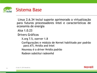 Sistema Base Linux 2.6.34 incluí suporte aprimorado a virtualização para futuros processadores Intel e características de economia de energia 