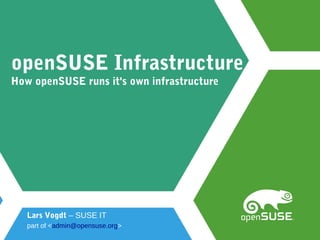 openSUSE Infrastructure
How openSUSE runs it's own infrastructure
Lars Vogdt – SUSE IT
part of <admin@opensuse.org>
 