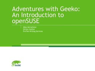 Adventures with Geeko:
An Introduction to
openSUSE
Mike McCallister
Writer/Author
ProTek Writing Services
 