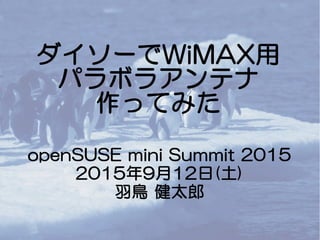ダイソーでWiMAX用
パラボラアンテナ
作ってみた
openSUSE mini Summit 2015
2015年9月12日(土)
羽鳥 健太郎
 