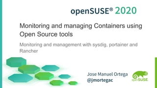 openSUSE® 2020
Monitoring and managing Containers using
Open Source tools
Monitoring and management with sysdig, portainer and
Rancher
Jose Manuel Ortega
@jmortegac
 